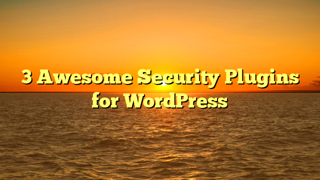 3 Awesome Security Plugins for WordPress