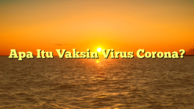 Apa Itu Vaksin Virus Corona?