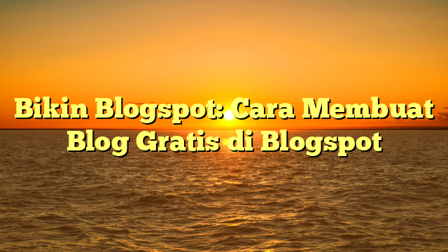 Bikin Blogspot: Cara Membuat Blog Gratis di Blogspot