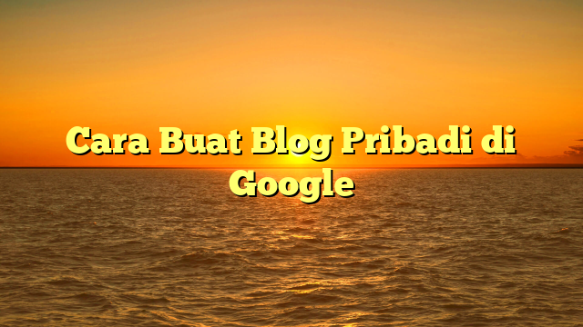 Cara Buat Blog Pribadi di Google