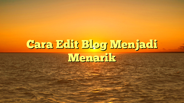 Cara Edit Blog Menjadi Menarik