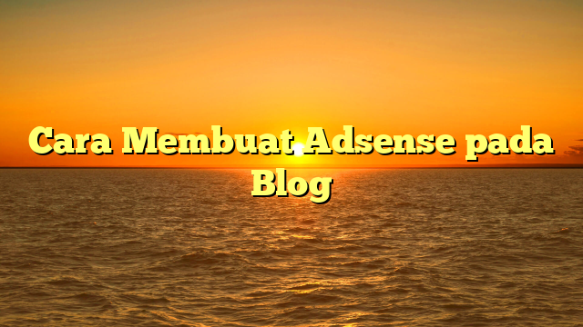 Cara Membuat Adsense pada Blog