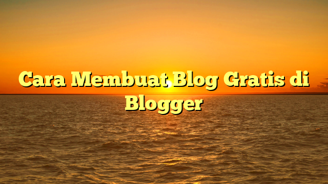 Cara Membuat Blog Gratis di Blogger
