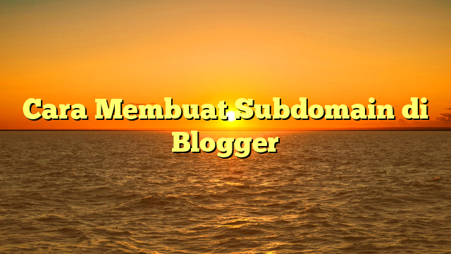 Cara Membuat Subdomain di Blogger