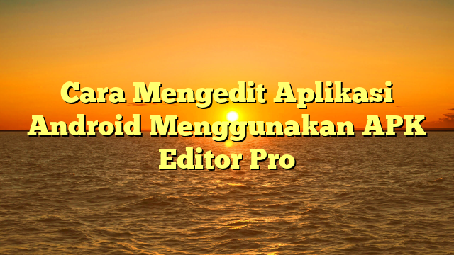 Cara Mengedit Aplikasi Android Menggunakan APK Editor Pro