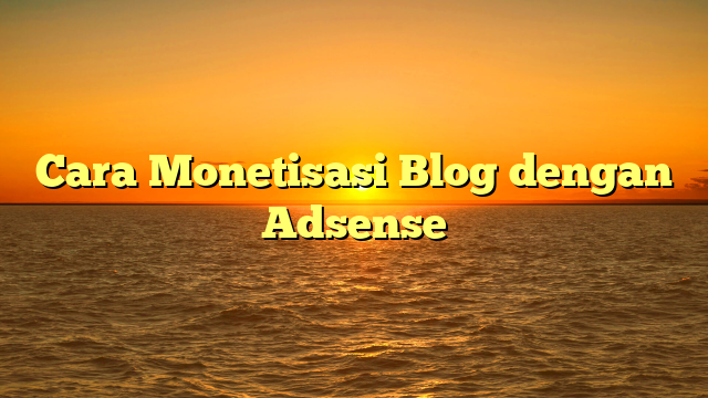 Cara Monetisasi Blog dengan Adsense
