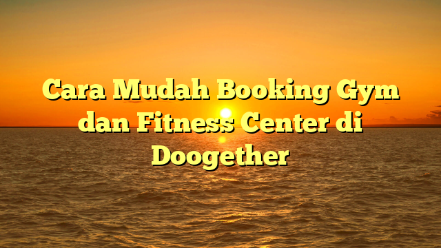 Cara Mudah Booking Gym dan Fitness Center di Doogether