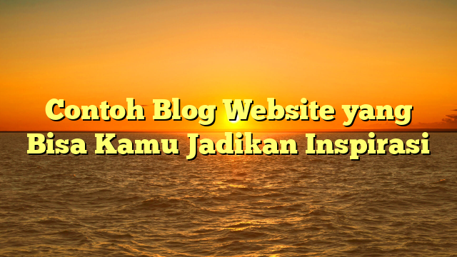 Contoh Blog Website yang Bisa Kamu Jadikan Inspirasi