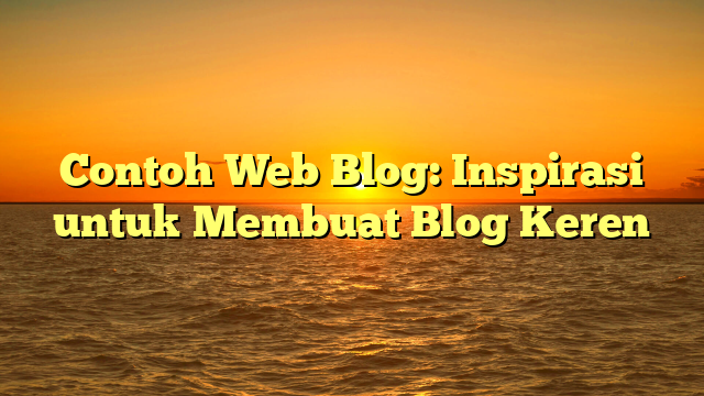 Contoh Web Blog: Inspirasi untuk Membuat Blog Keren