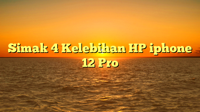 Simak 4  Kelebihan HP iphone 12 Pro