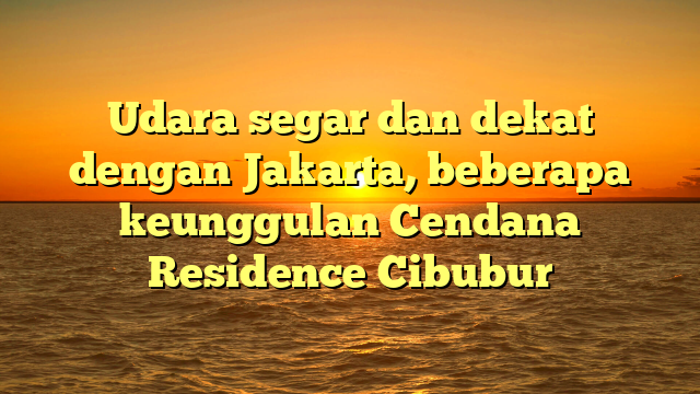 Udara segar dan dekat dengan Jakarta, beberapa keunggulan Cendana Residence Cibubur