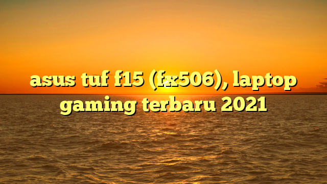 asus tuf f15 (fx506), laptop gaming terbaru 2021