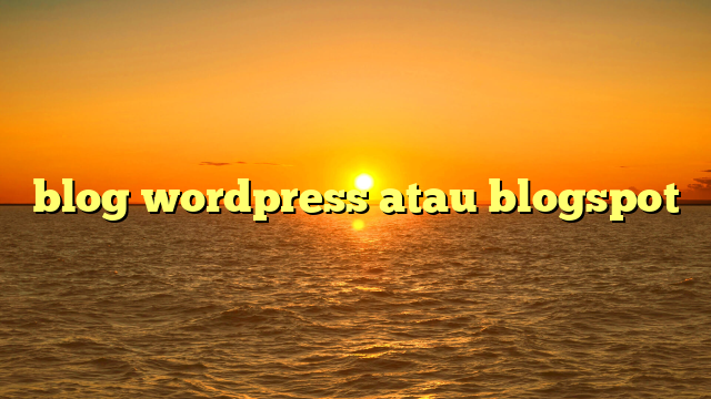 blog wordpress atau blogspot